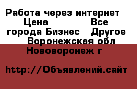 Работа через интернет › Цена ­ 20 000 - Все города Бизнес » Другое   . Воронежская обл.,Нововоронеж г.